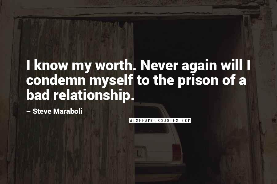 Steve Maraboli Quotes: I know my worth. Never again will I condemn myself to the prison of a bad relationship.