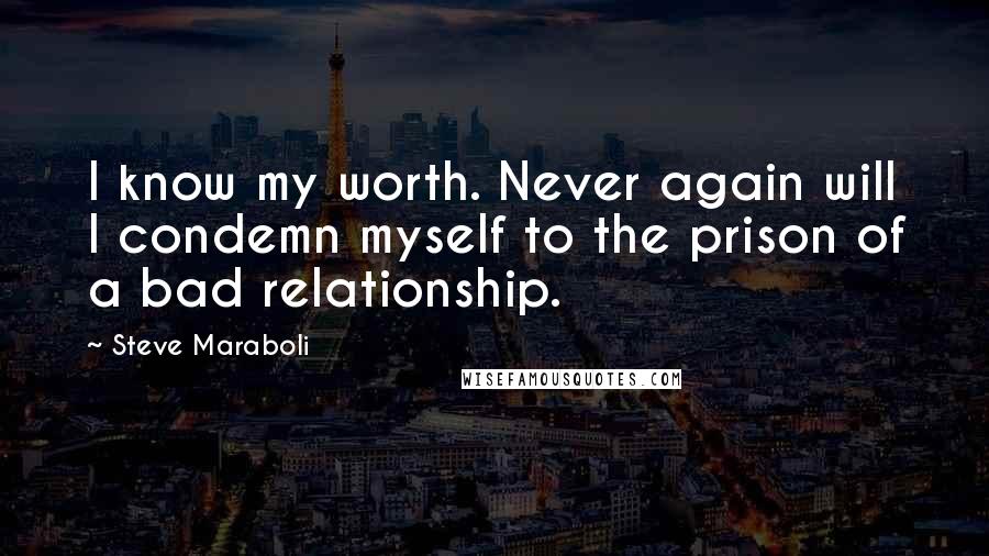 Steve Maraboli Quotes: I know my worth. Never again will I condemn myself to the prison of a bad relationship.