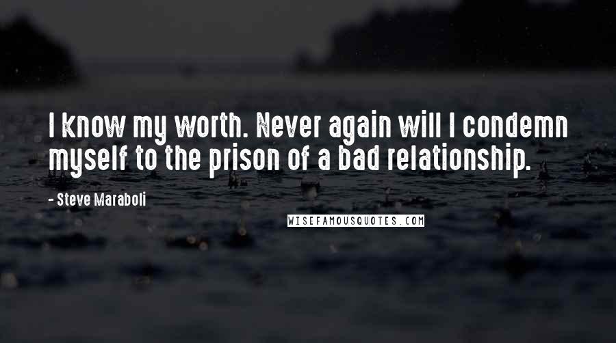 Steve Maraboli Quotes: I know my worth. Never again will I condemn myself to the prison of a bad relationship.