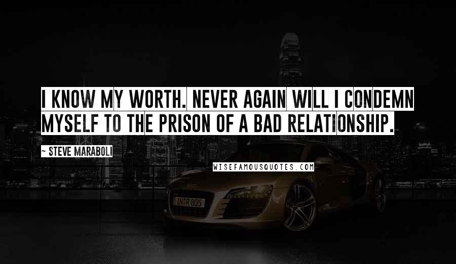 Steve Maraboli Quotes: I know my worth. Never again will I condemn myself to the prison of a bad relationship.