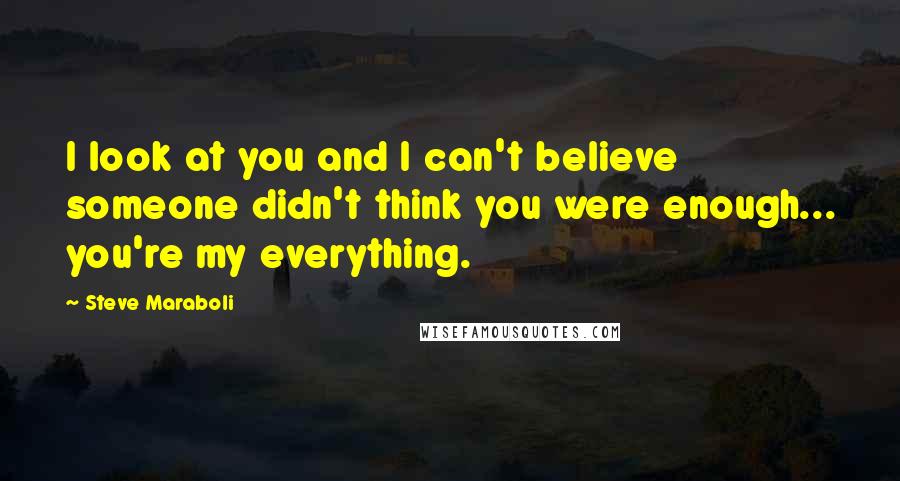 Steve Maraboli Quotes: I look at you and I can't believe someone didn't think you were enough... you're my everything.