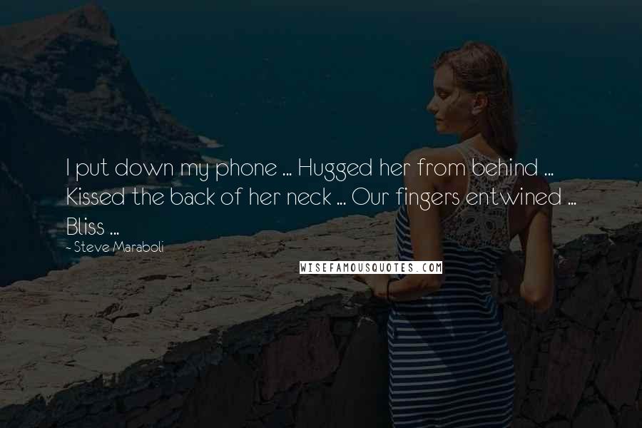 Steve Maraboli Quotes: I put down my phone ... Hugged her from behind ... Kissed the back of her neck ... Our fingers entwined ... Bliss ...