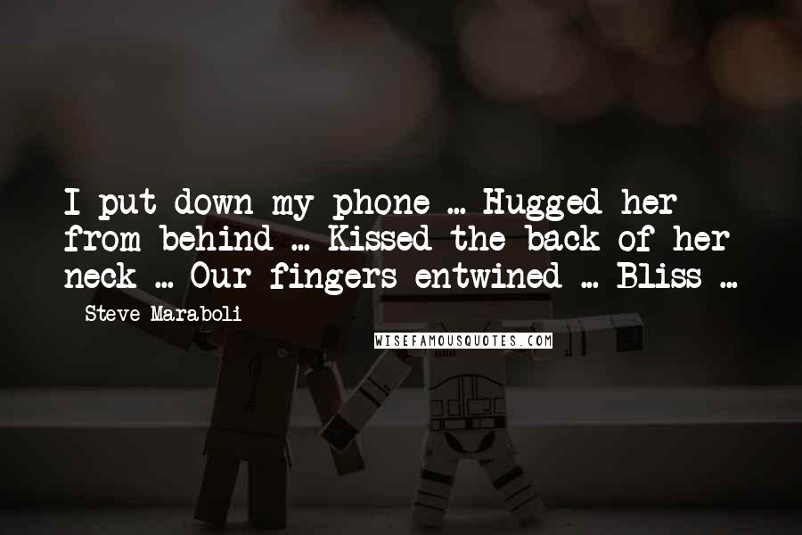 Steve Maraboli Quotes: I put down my phone ... Hugged her from behind ... Kissed the back of her neck ... Our fingers entwined ... Bliss ...