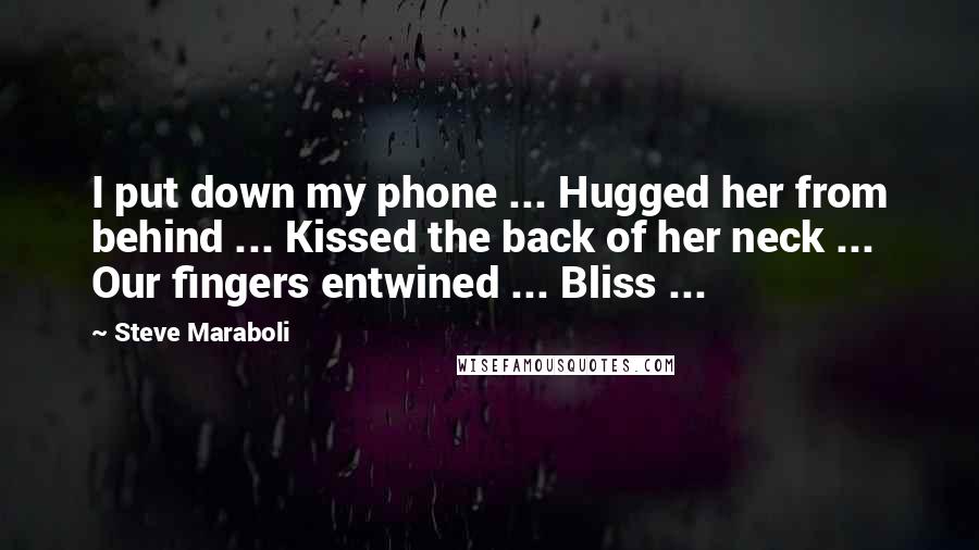 Steve Maraboli Quotes: I put down my phone ... Hugged her from behind ... Kissed the back of her neck ... Our fingers entwined ... Bliss ...