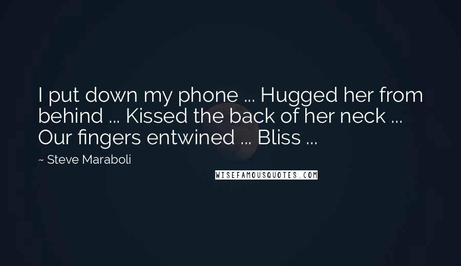 Steve Maraboli Quotes: I put down my phone ... Hugged her from behind ... Kissed the back of her neck ... Our fingers entwined ... Bliss ...