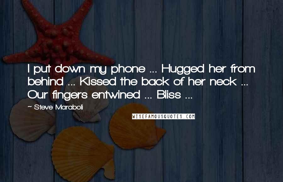 Steve Maraboli Quotes: I put down my phone ... Hugged her from behind ... Kissed the back of her neck ... Our fingers entwined ... Bliss ...