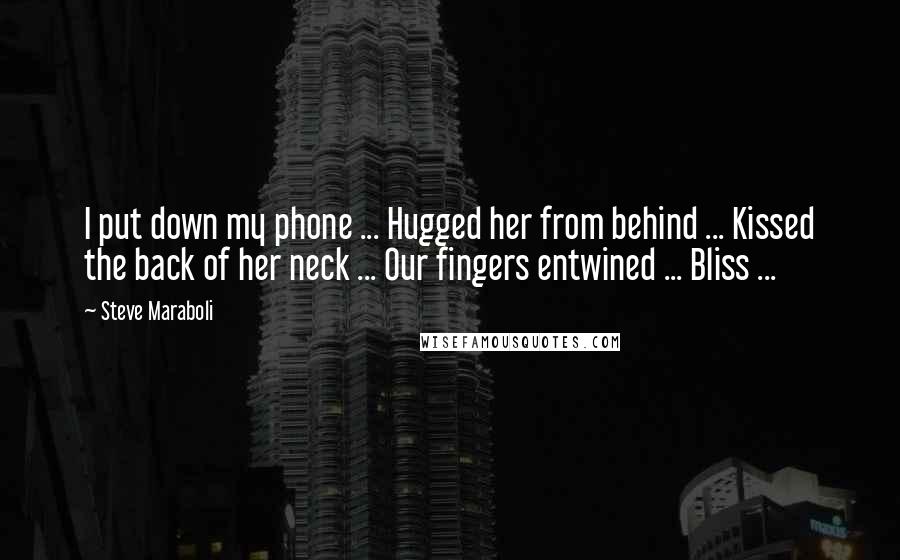 Steve Maraboli Quotes: I put down my phone ... Hugged her from behind ... Kissed the back of her neck ... Our fingers entwined ... Bliss ...