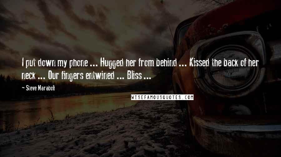 Steve Maraboli Quotes: I put down my phone ... Hugged her from behind ... Kissed the back of her neck ... Our fingers entwined ... Bliss ...