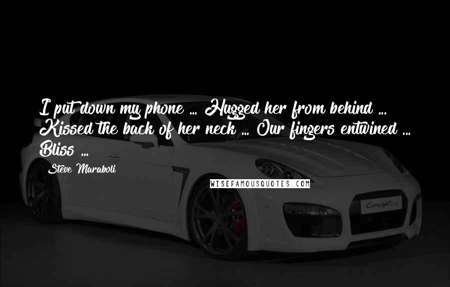 Steve Maraboli Quotes: I put down my phone ... Hugged her from behind ... Kissed the back of her neck ... Our fingers entwined ... Bliss ...