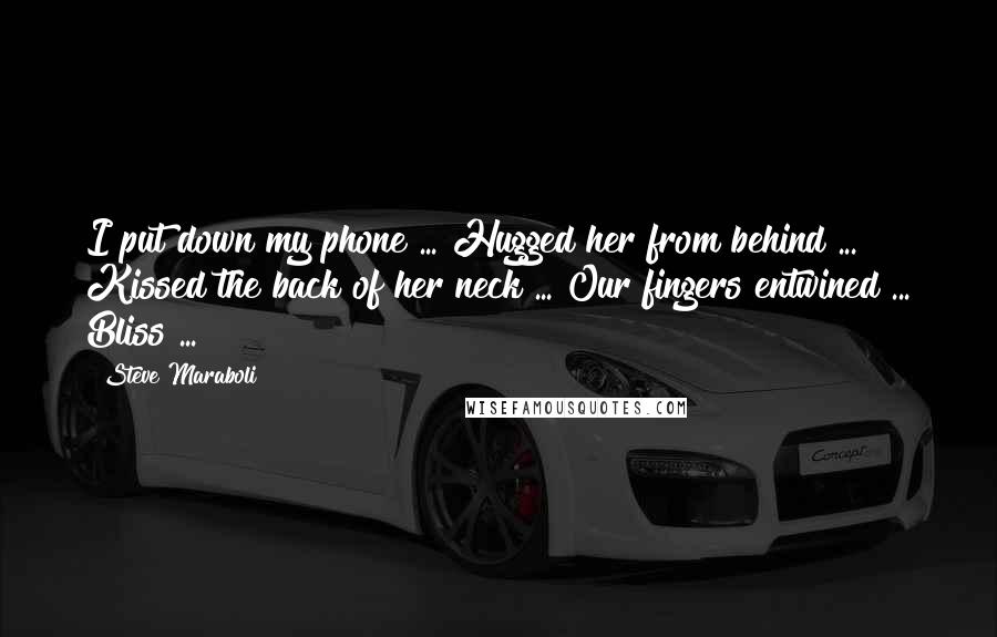 Steve Maraboli Quotes: I put down my phone ... Hugged her from behind ... Kissed the back of her neck ... Our fingers entwined ... Bliss ...