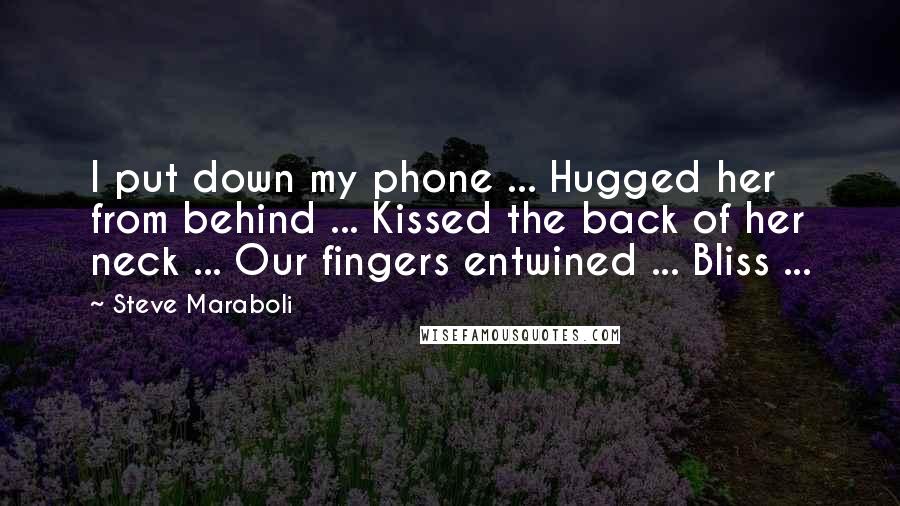 Steve Maraboli Quotes: I put down my phone ... Hugged her from behind ... Kissed the back of her neck ... Our fingers entwined ... Bliss ...