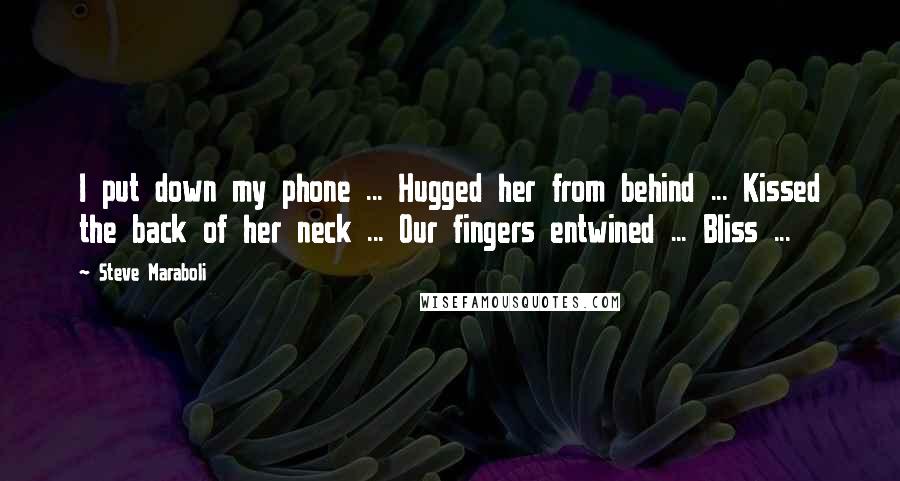 Steve Maraboli Quotes: I put down my phone ... Hugged her from behind ... Kissed the back of her neck ... Our fingers entwined ... Bliss ...