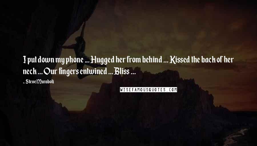 Steve Maraboli Quotes: I put down my phone ... Hugged her from behind ... Kissed the back of her neck ... Our fingers entwined ... Bliss ...