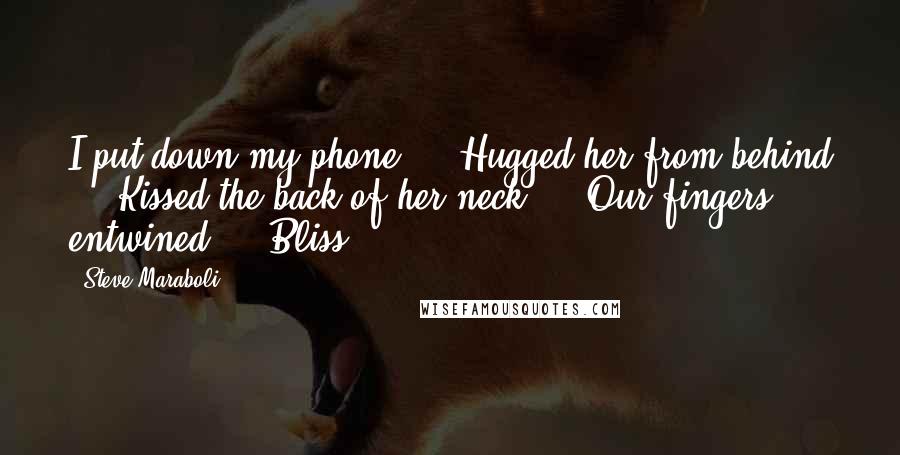 Steve Maraboli Quotes: I put down my phone ... Hugged her from behind ... Kissed the back of her neck ... Our fingers entwined ... Bliss ...