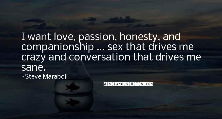 Steve Maraboli Quotes: I want love, passion, honesty, and companionship ... sex that drives me crazy and conversation that drives me sane.