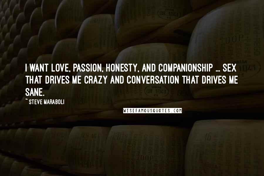 Steve Maraboli Quotes: I want love, passion, honesty, and companionship ... sex that drives me crazy and conversation that drives me sane.