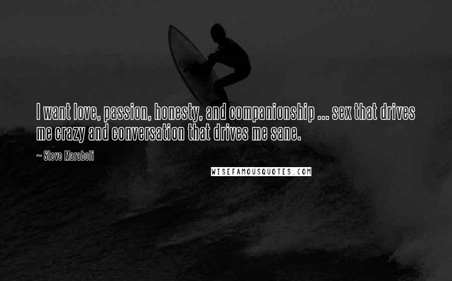 Steve Maraboli Quotes: I want love, passion, honesty, and companionship ... sex that drives me crazy and conversation that drives me sane.