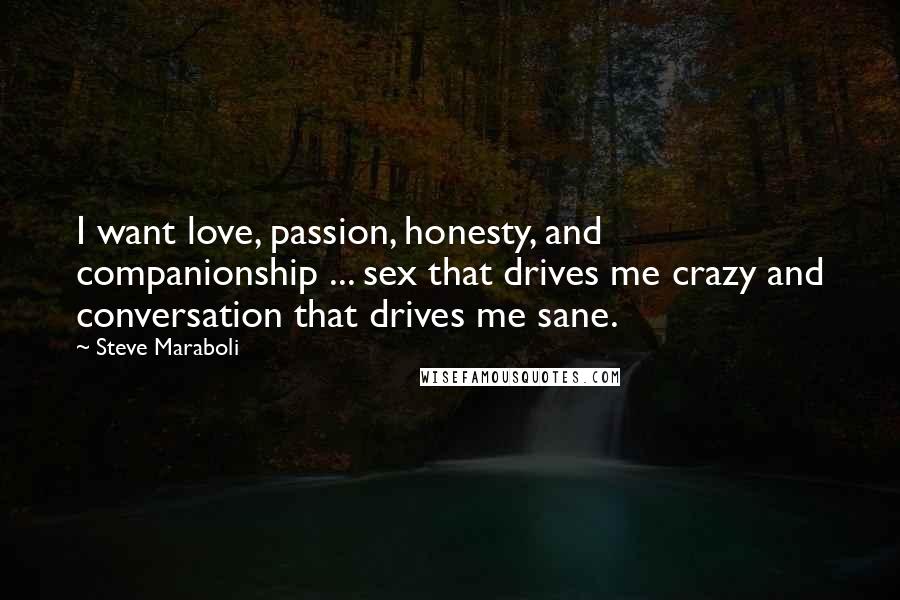 Steve Maraboli Quotes: I want love, passion, honesty, and companionship ... sex that drives me crazy and conversation that drives me sane.