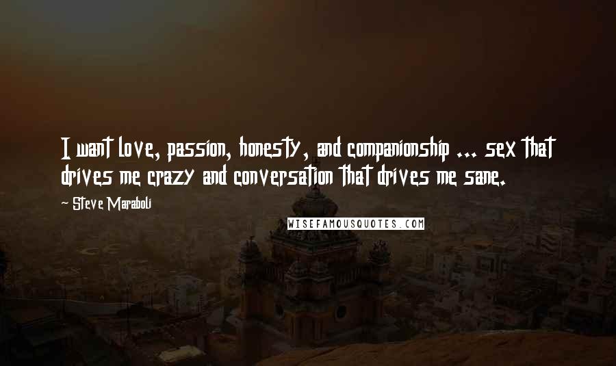 Steve Maraboli Quotes: I want love, passion, honesty, and companionship ... sex that drives me crazy and conversation that drives me sane.