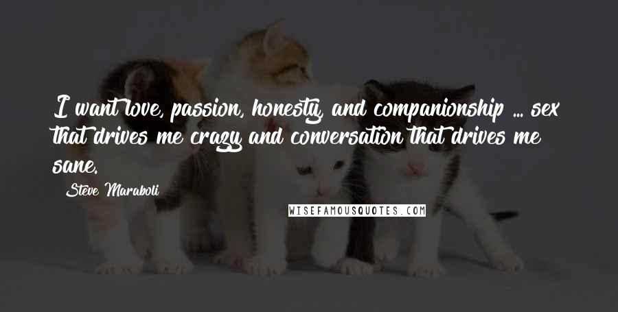 Steve Maraboli Quotes: I want love, passion, honesty, and companionship ... sex that drives me crazy and conversation that drives me sane.