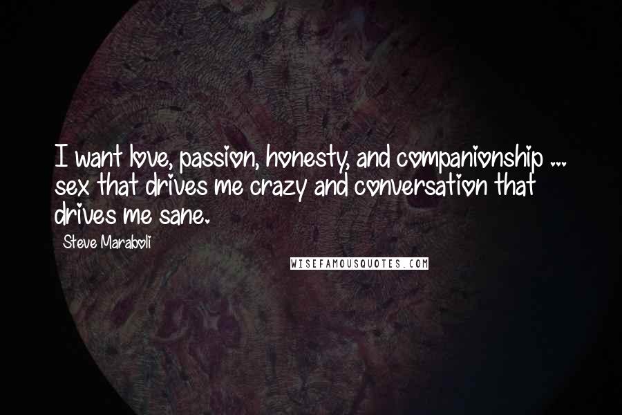 Steve Maraboli Quotes: I want love, passion, honesty, and companionship ... sex that drives me crazy and conversation that drives me sane.