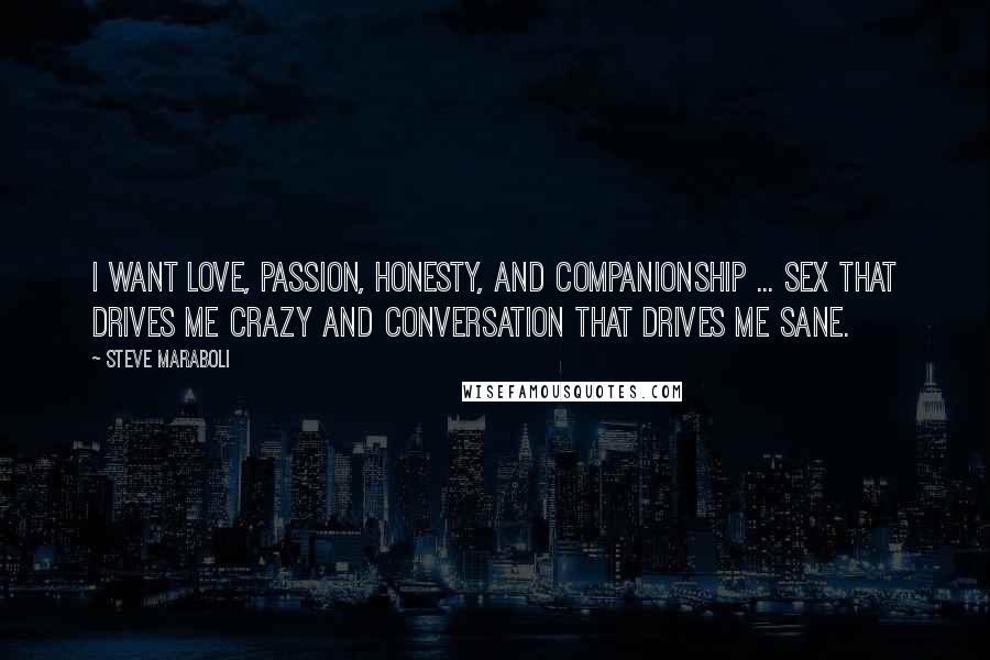 Steve Maraboli Quotes: I want love, passion, honesty, and companionship ... sex that drives me crazy and conversation that drives me sane.