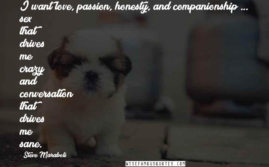 Steve Maraboli Quotes: I want love, passion, honesty, and companionship ... sex that drives me crazy and conversation that drives me sane.