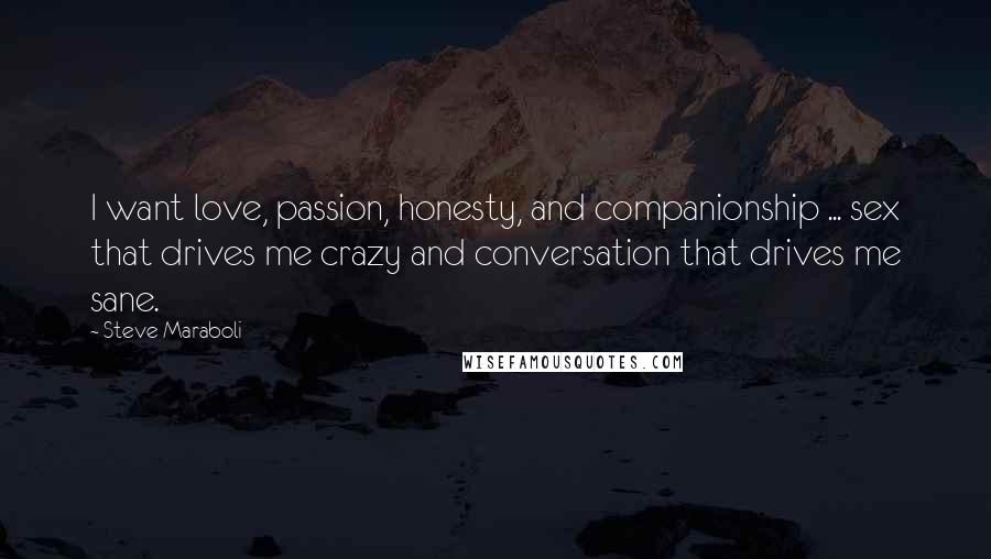 Steve Maraboli Quotes: I want love, passion, honesty, and companionship ... sex that drives me crazy and conversation that drives me sane.