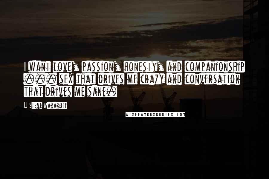 Steve Maraboli Quotes: I want love, passion, honesty, and companionship ... sex that drives me crazy and conversation that drives me sane.