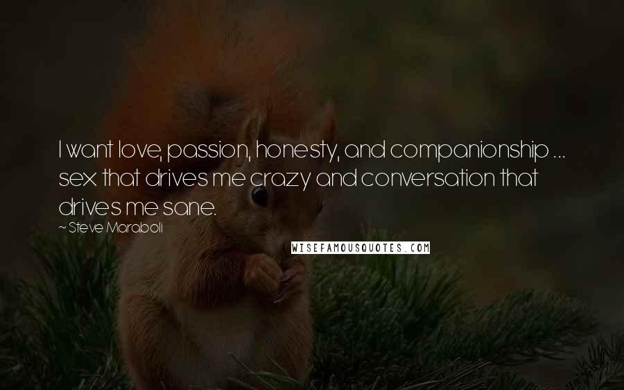 Steve Maraboli Quotes: I want love, passion, honesty, and companionship ... sex that drives me crazy and conversation that drives me sane.