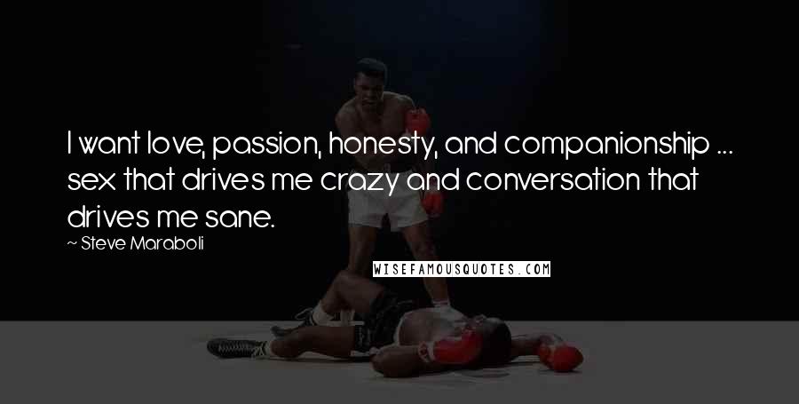 Steve Maraboli Quotes: I want love, passion, honesty, and companionship ... sex that drives me crazy and conversation that drives me sane.