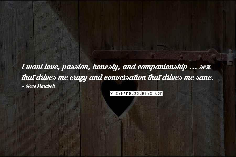 Steve Maraboli Quotes: I want love, passion, honesty, and companionship ... sex that drives me crazy and conversation that drives me sane.