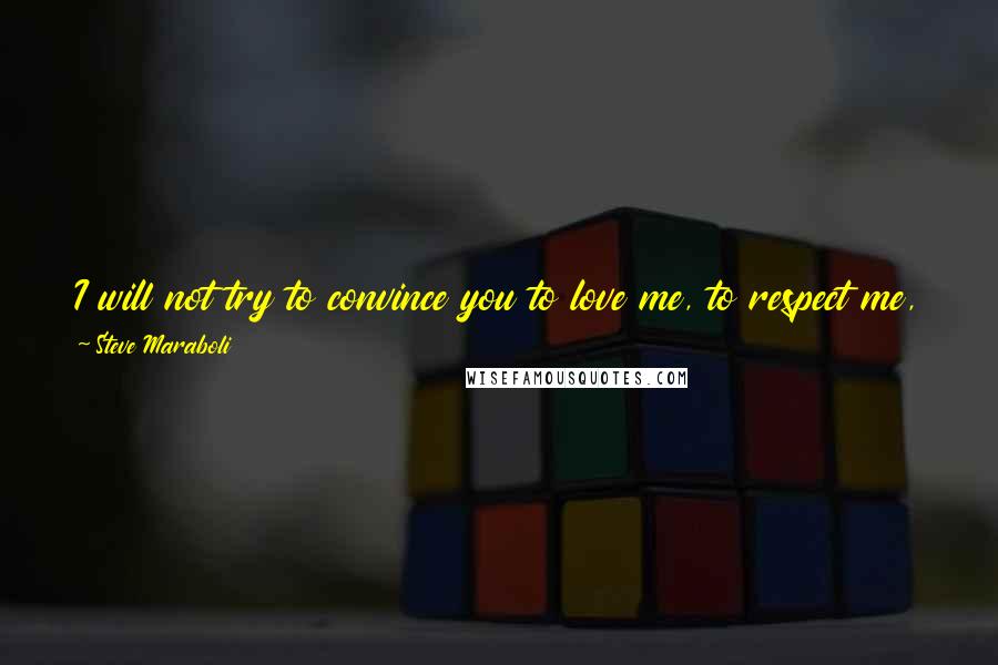 Steve Maraboli Quotes: I will not try to convince you to love me, to respect me, to commit to me. I deserve better than that; I AM BETTER THAN THAT ... Goodbye.