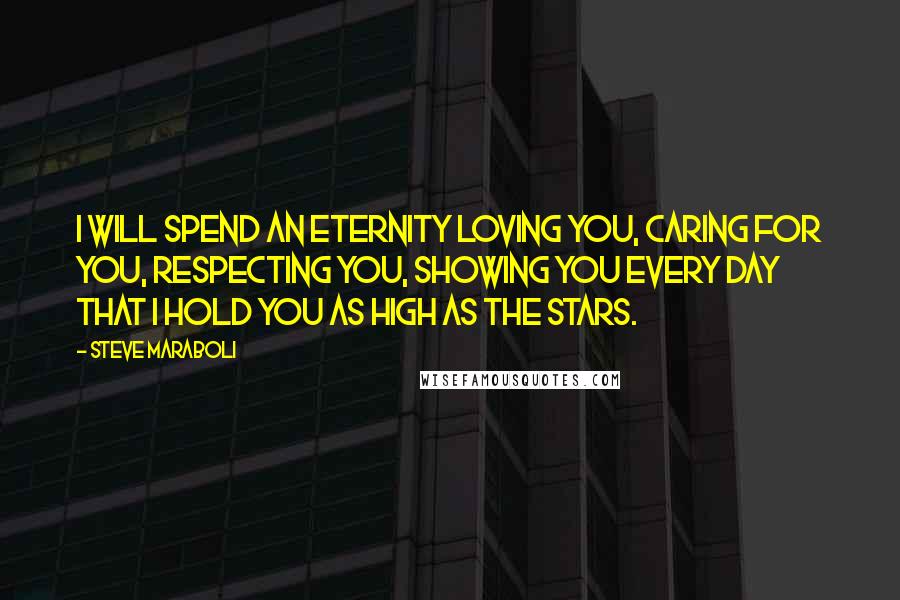 Steve Maraboli Quotes: I will spend an eternity loving you, caring for you, respecting you, showing you every day that I hold you as high as the stars.