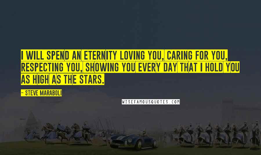 Steve Maraboli Quotes: I will spend an eternity loving you, caring for you, respecting you, showing you every day that I hold you as high as the stars.