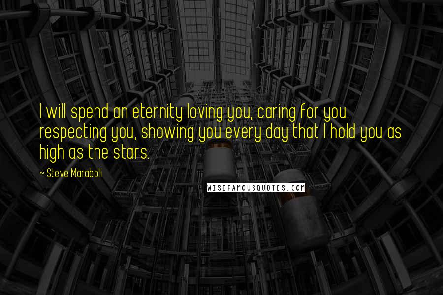 Steve Maraboli Quotes: I will spend an eternity loving you, caring for you, respecting you, showing you every day that I hold you as high as the stars.