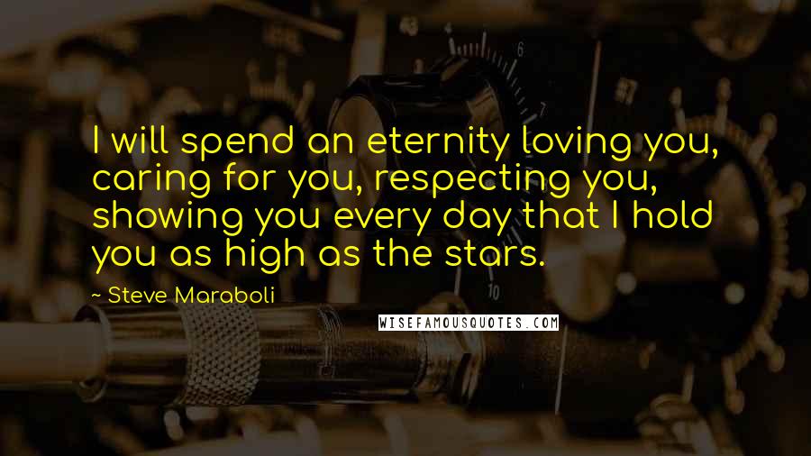 Steve Maraboli Quotes: I will spend an eternity loving you, caring for you, respecting you, showing you every day that I hold you as high as the stars.