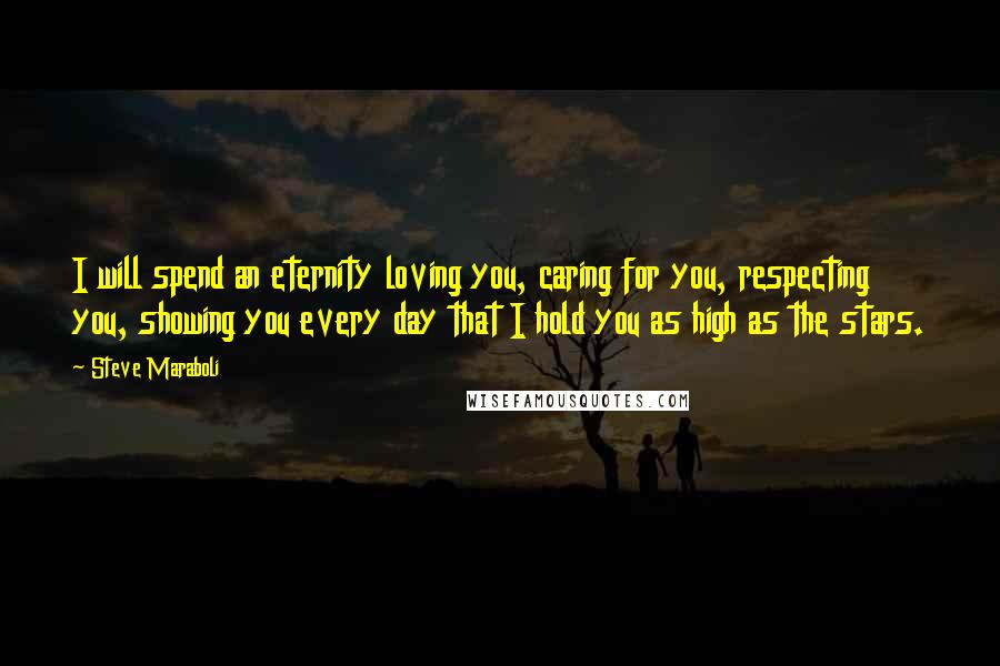 Steve Maraboli Quotes: I will spend an eternity loving you, caring for you, respecting you, showing you every day that I hold you as high as the stars.