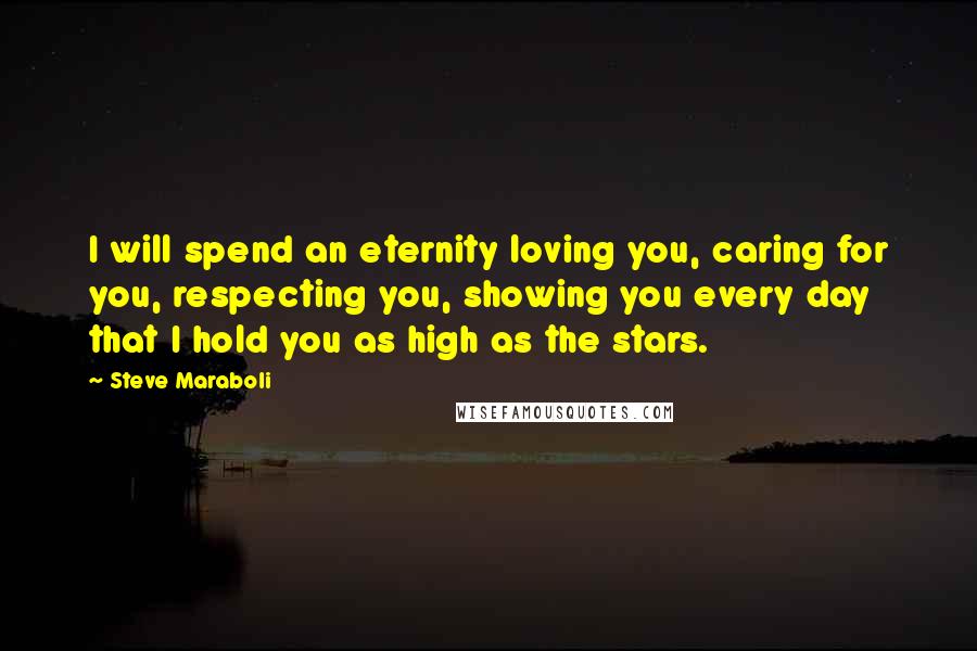 Steve Maraboli Quotes: I will spend an eternity loving you, caring for you, respecting you, showing you every day that I hold you as high as the stars.