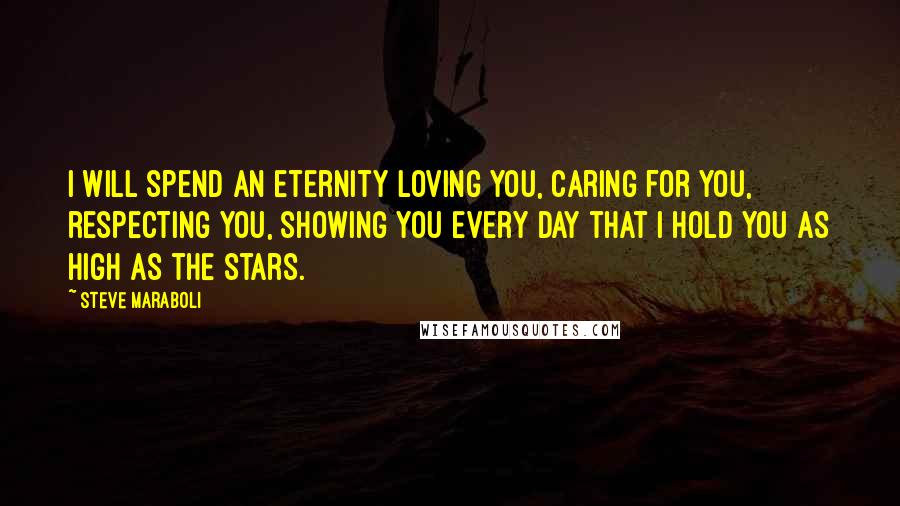 Steve Maraboli Quotes: I will spend an eternity loving you, caring for you, respecting you, showing you every day that I hold you as high as the stars.