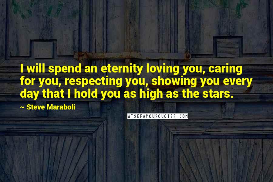 Steve Maraboli Quotes: I will spend an eternity loving you, caring for you, respecting you, showing you every day that I hold you as high as the stars.