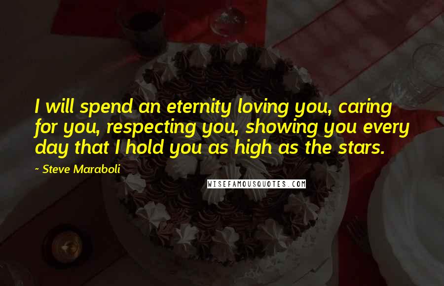 Steve Maraboli Quotes: I will spend an eternity loving you, caring for you, respecting you, showing you every day that I hold you as high as the stars.