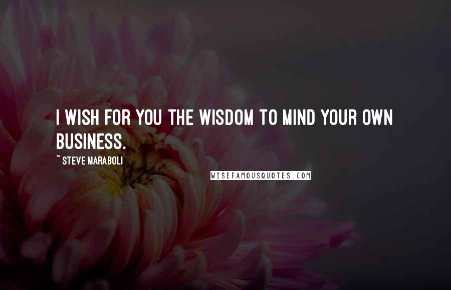 Steve Maraboli Quotes: I wish for you the wisdom to mind your own business.