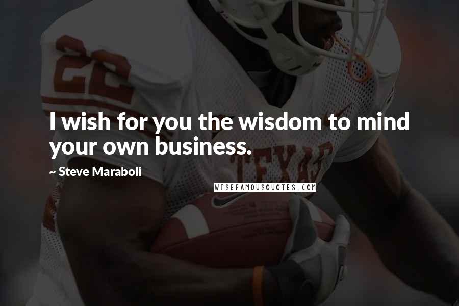 Steve Maraboli Quotes: I wish for you the wisdom to mind your own business.