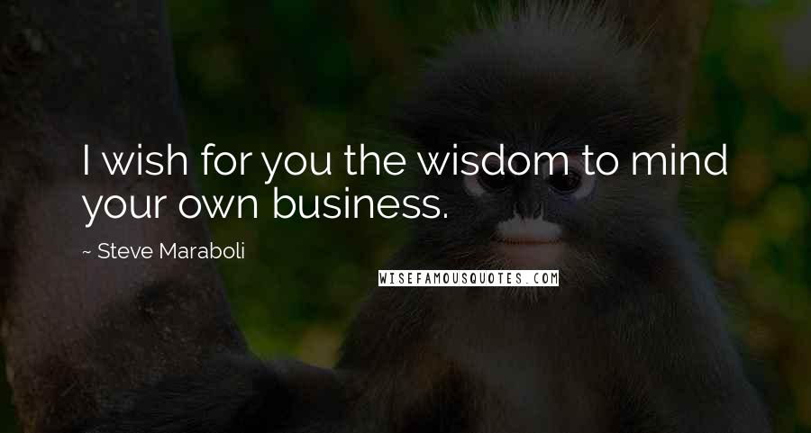 Steve Maraboli Quotes: I wish for you the wisdom to mind your own business.