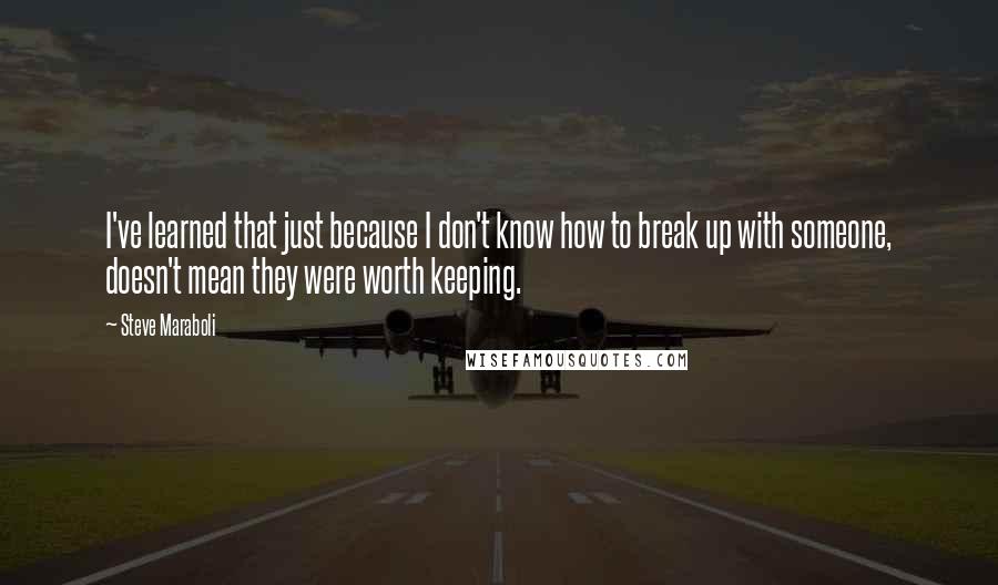 Steve Maraboli Quotes: I've learned that just because I don't know how to break up with someone, doesn't mean they were worth keeping.