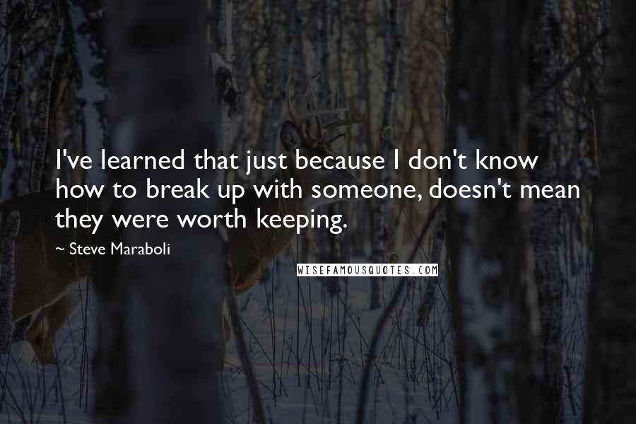 Steve Maraboli Quotes: I've learned that just because I don't know how to break up with someone, doesn't mean they were worth keeping.