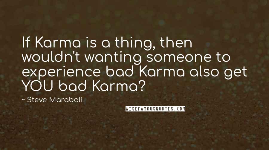 Steve Maraboli Quotes: If Karma is a thing, then wouldn't wanting someone to experience bad Karma also get YOU bad Karma?