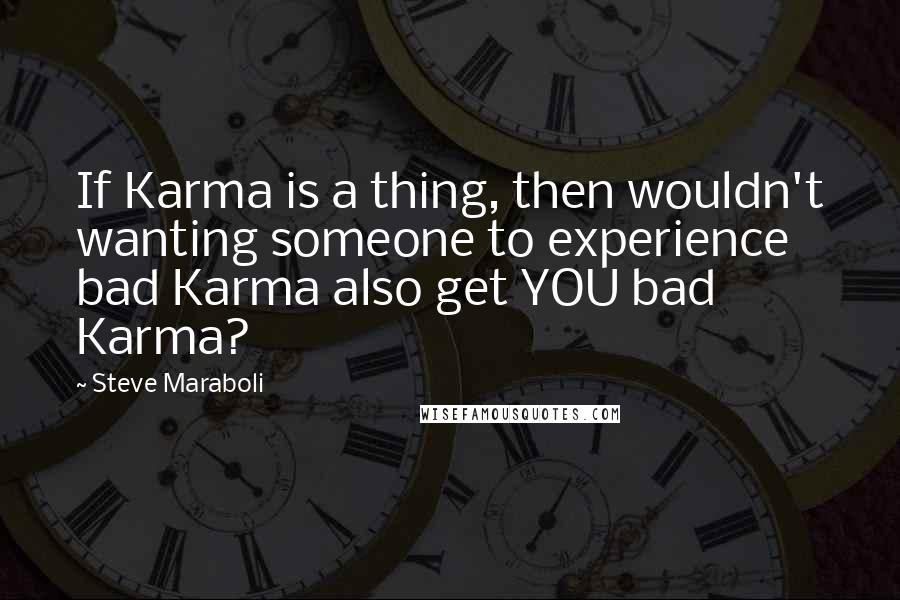 Steve Maraboli Quotes: If Karma is a thing, then wouldn't wanting someone to experience bad Karma also get YOU bad Karma?