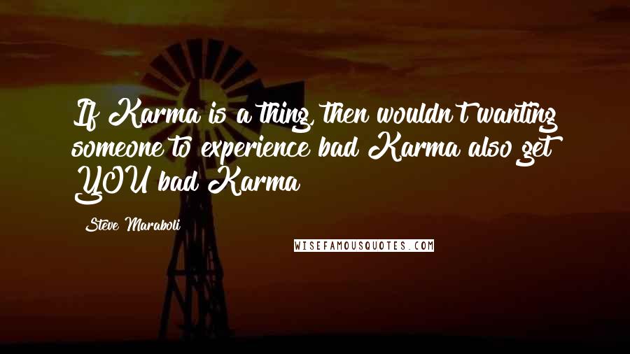 Steve Maraboli Quotes: If Karma is a thing, then wouldn't wanting someone to experience bad Karma also get YOU bad Karma?